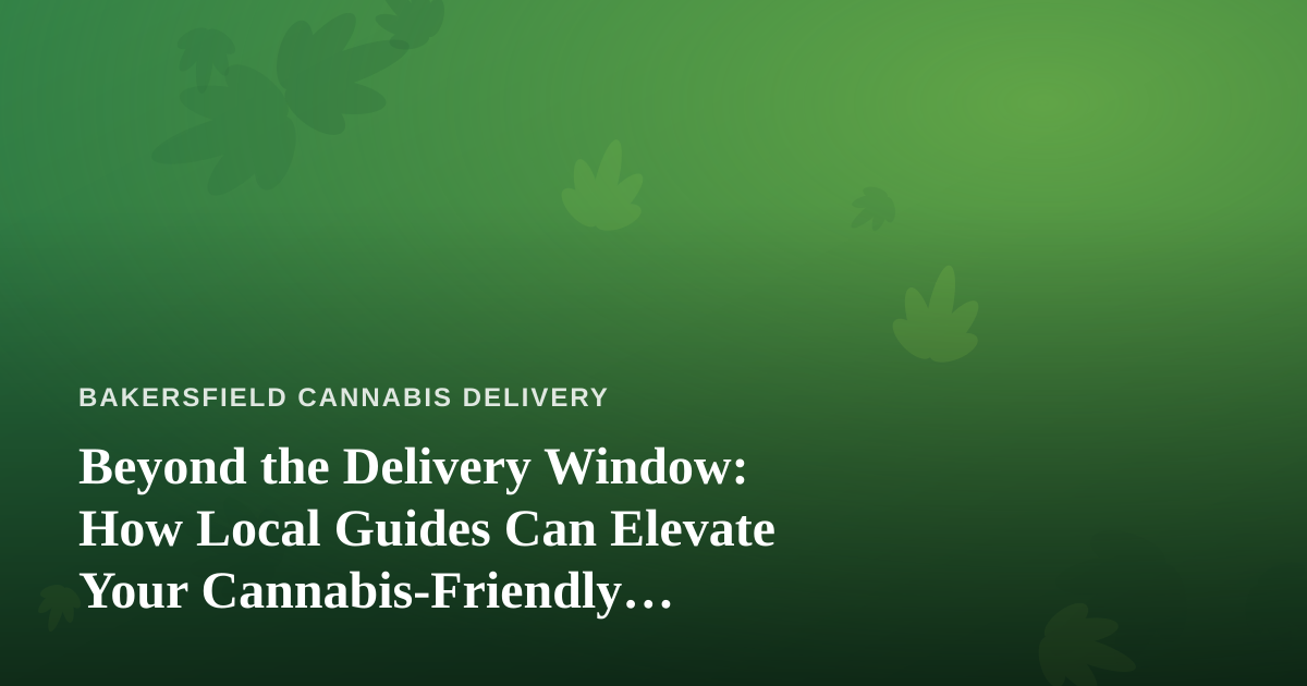 Beyond the Delivery Window: How Local Guides Can Elevate Your Cannabis-Friendly Adventures