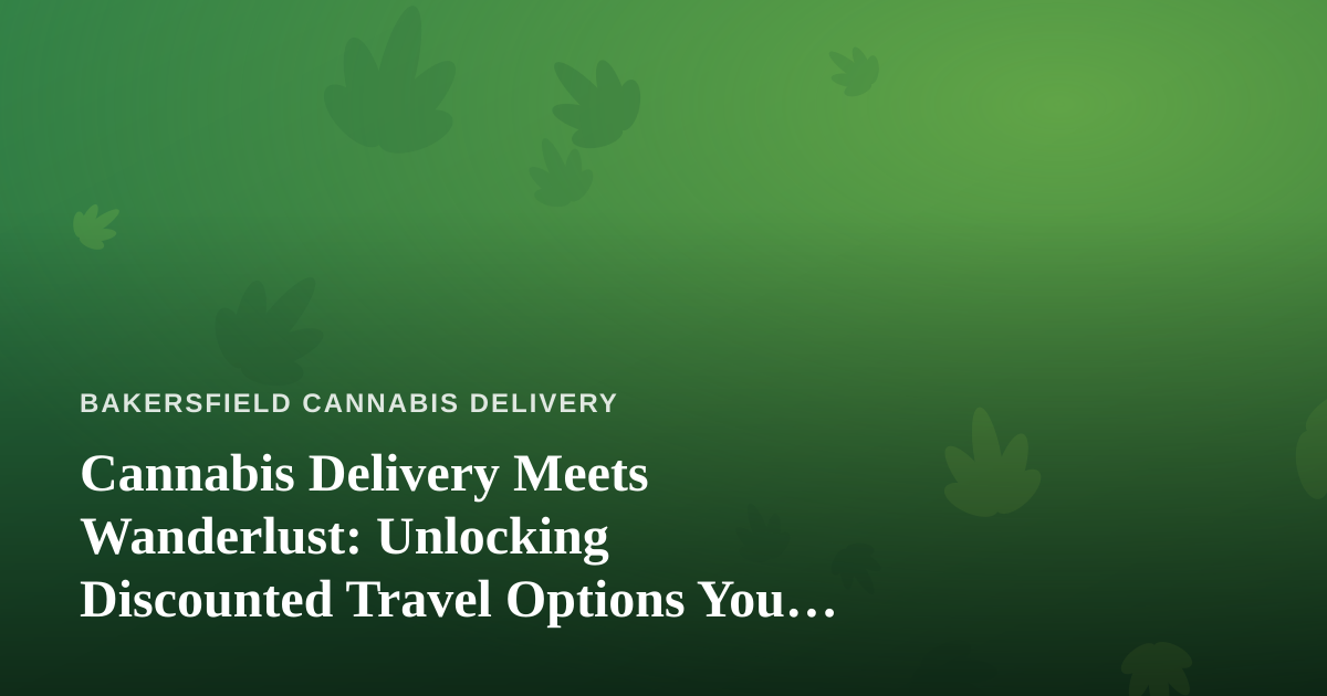 Cannabis Delivery Meets Wanderlust: Unlocking Discounted Travel Options You Can’t Get Anywhere Else