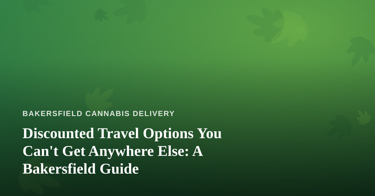 Discounted Travel Options You Can’t Get Anywhere Else: A Bakersfield Guide