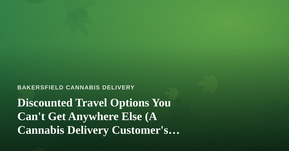 Discounted Travel Options You Can’t Get Anywhere Else (A Cannabis Delivery Customer’s Guide to Smarter Getaways)