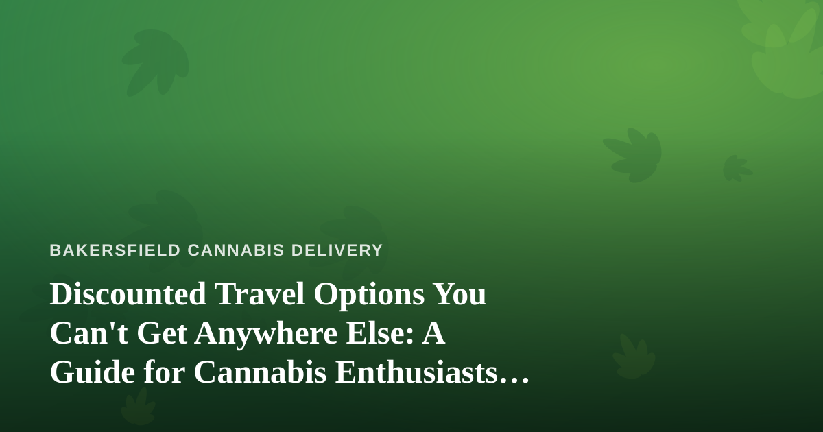 Discounted Travel Options You Can’t Get Anywhere Else: A Guide for Cannabis Enthusiasts on the Move