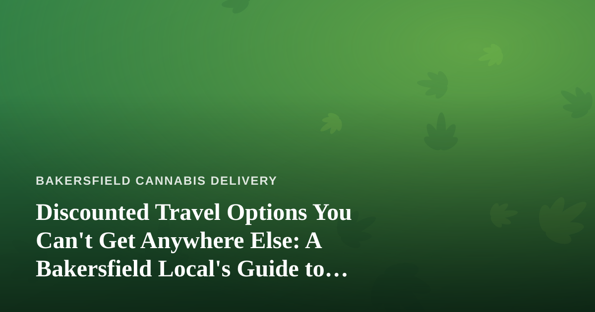 Discounted Travel Options You Can’t Get Anywhere Else: A Bakersfield Local’s Guide to Getting Away