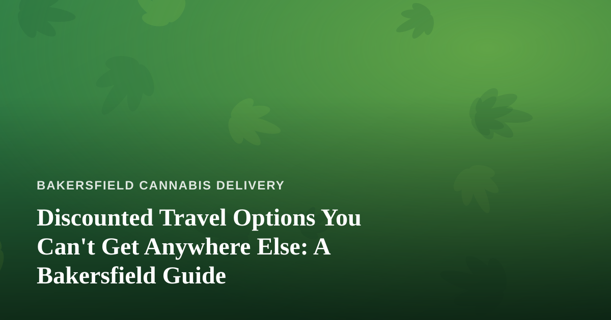 Discounted Travel Options You Can’t Get Anywhere Else: A Bakersfield Guide