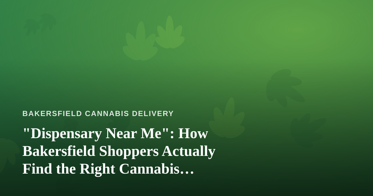 “Dispensary Near Me”: How Bakersfield Shoppers Actually Find the Right Cannabis Delivery