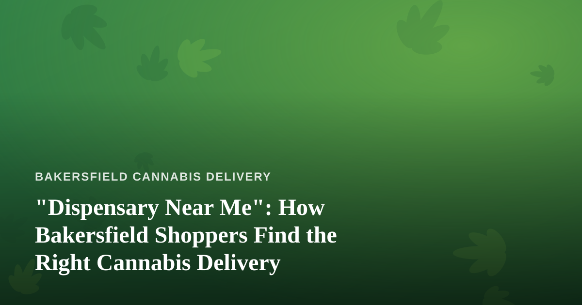 “Dispensary Near Me”: How Bakersfield Shoppers Find the Right Cannabis Delivery