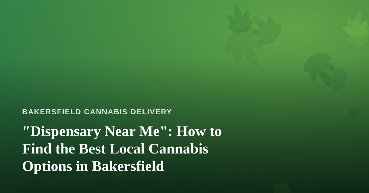 “Dispensary Near Me”: How to Find the Best Local Cannabis Options in Bakersfield