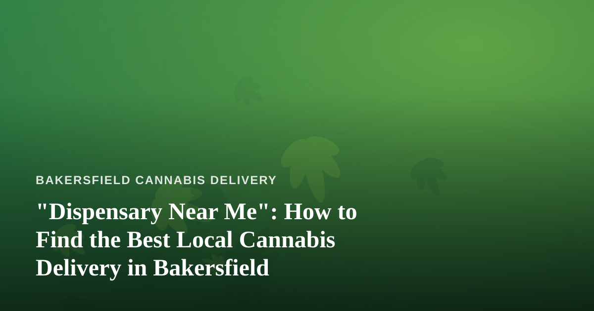 “Dispensary Near Me”: How to Find the Best Local Cannabis Delivery in Bakersfield