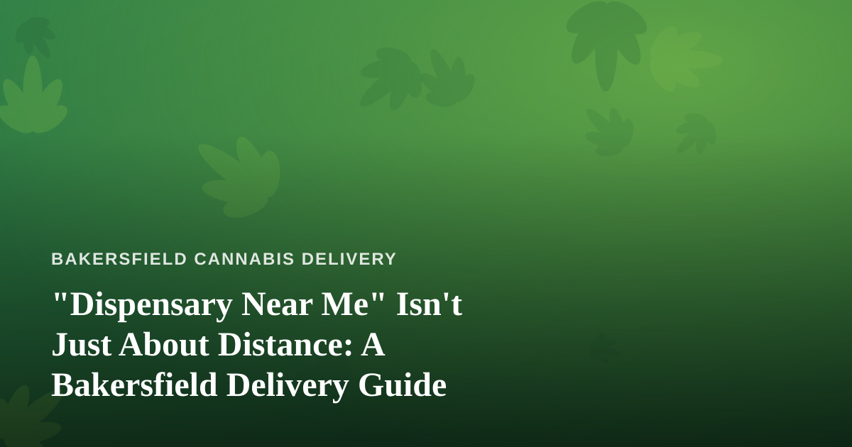 “Dispensary Near Me” Isn’t Just About Distance: A Bakersfield Delivery Guide