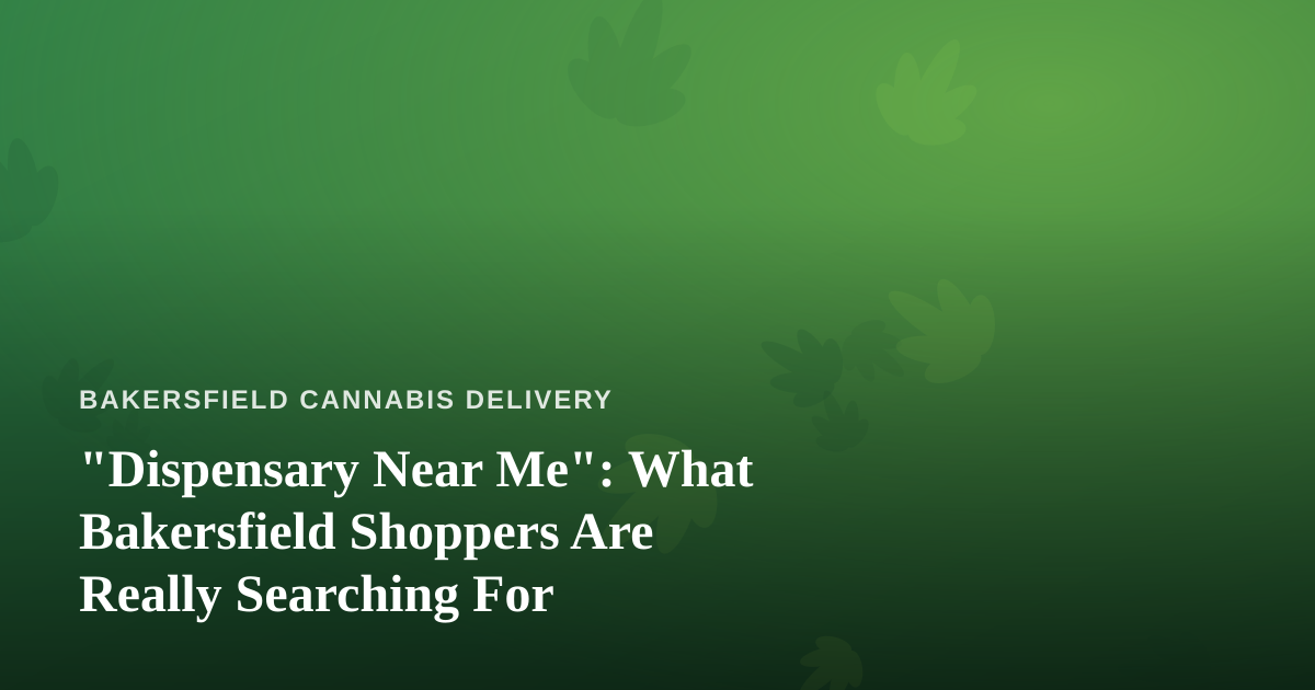 “Dispensary Near Me”: What Bakersfield Shoppers Are Really Searching For