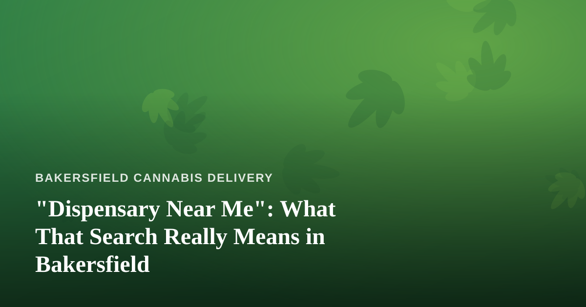 “Dispensary Near Me”: What That Search Really Means in Bakersfield