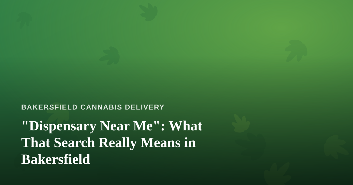 “Dispensary Near Me”: What That Search Really Means in Bakersfield