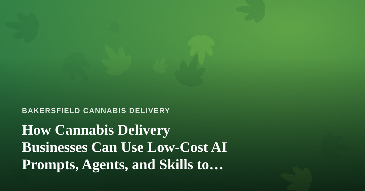 How Cannabis Delivery Businesses Can Use Low-Cost AI Prompts, Agents, and Skills to Run Smarter