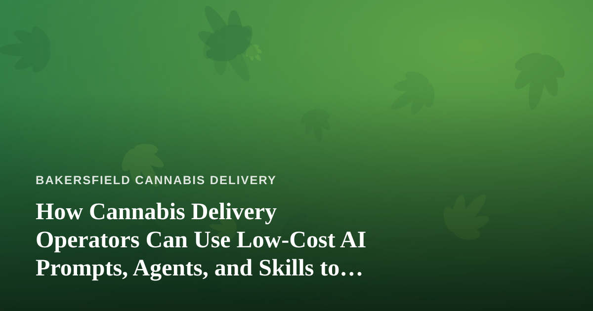 How Cannabis Delivery Operators Can Use Low-Cost AI Prompts, Agents, and Skills to Grow