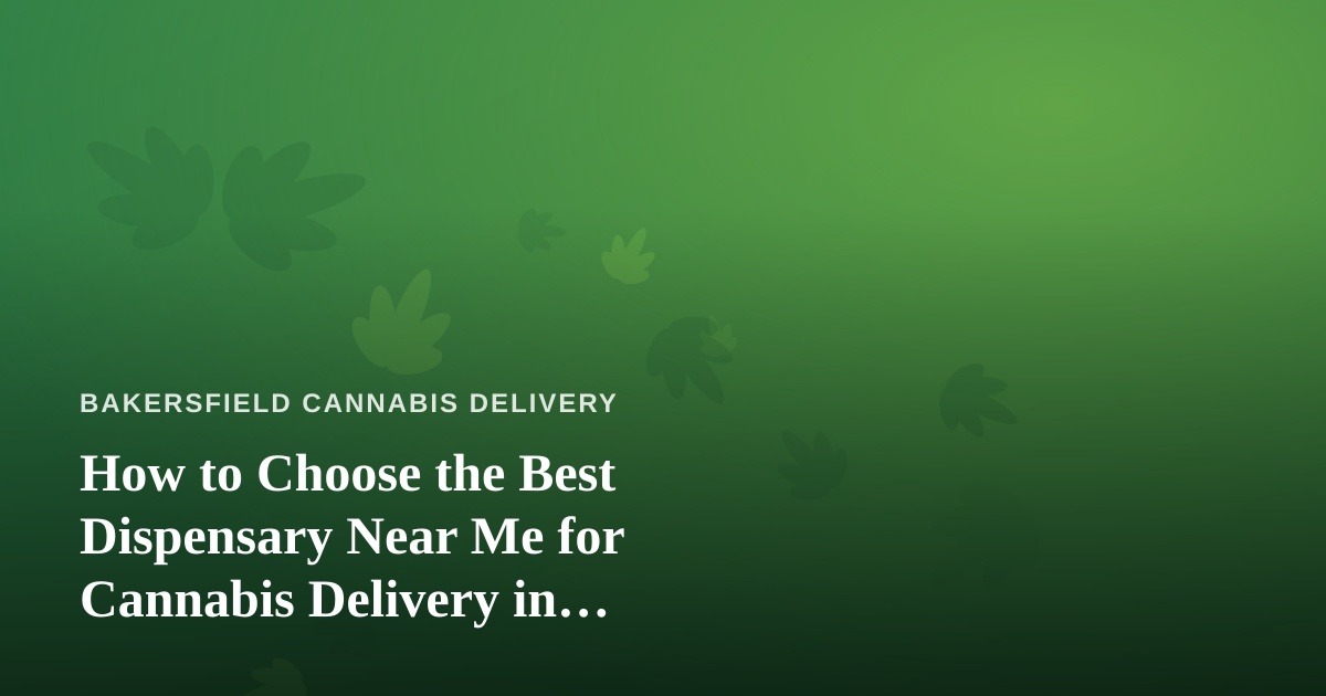 How to Choose the Best Dispensary Near Me for Cannabis Delivery in Bakersfield