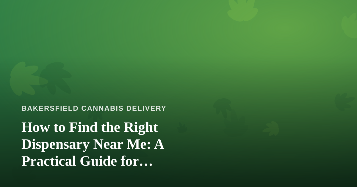 How to Find the Right Dispensary Near Me: A Practical Guide for Bakersfield Cannabis Shoppers