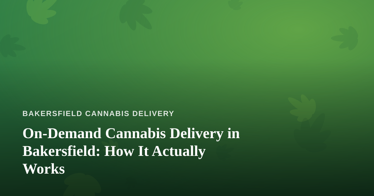 On-Demand Cannabis Delivery in Bakersfield: How It Actually Works