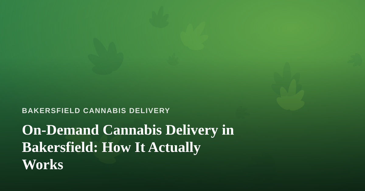 On-Demand Cannabis Delivery in Bakersfield: How It Actually Works