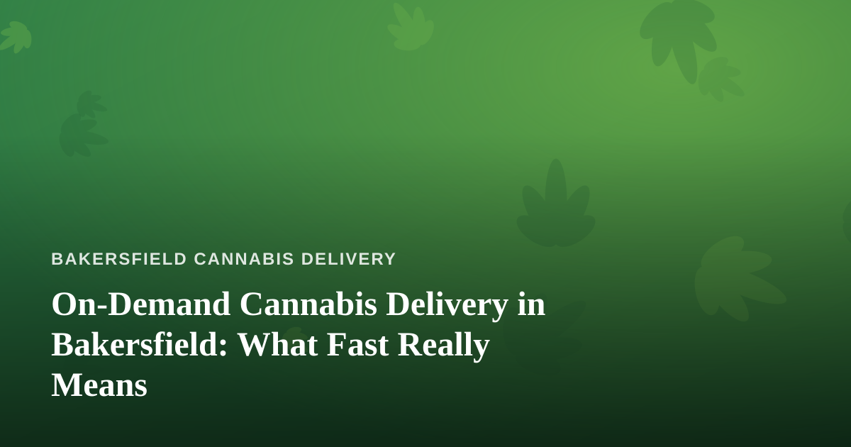 On-Demand Cannabis Delivery in Bakersfield: What Fast Really Means
