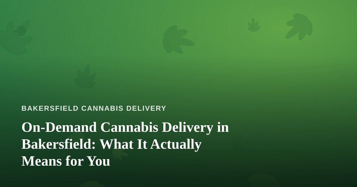 On-Demand Cannabis Delivery in Bakersfield: What It Actually Means for You
