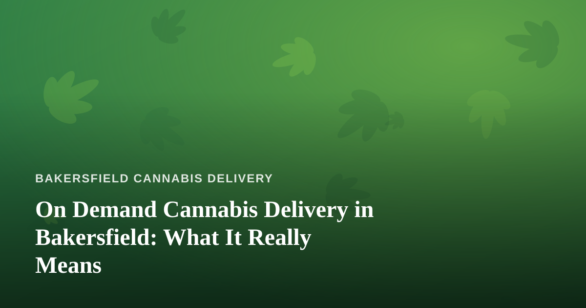 On Demand Cannabis Delivery in Bakersfield: What It Really Means