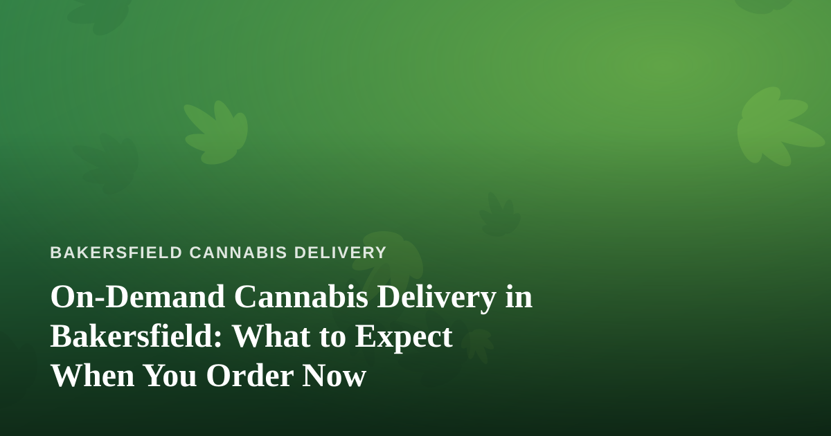 On-Demand Cannabis Delivery in Bakersfield: What to Expect When You Order Now