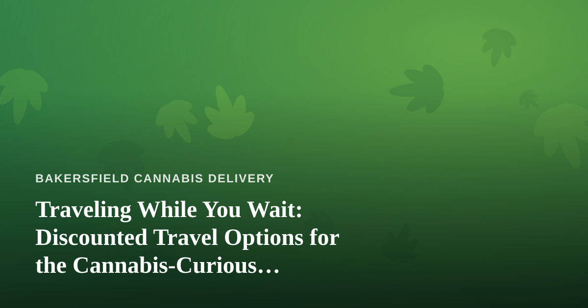 Traveling While You Wait: Discounted Travel Options for the Cannabis-Curious Californian