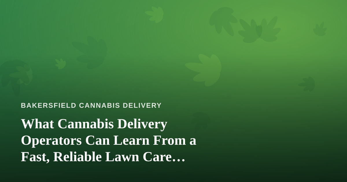 What Cannabis Delivery Operators Can Learn From a Fast, Reliable Lawn Care Company