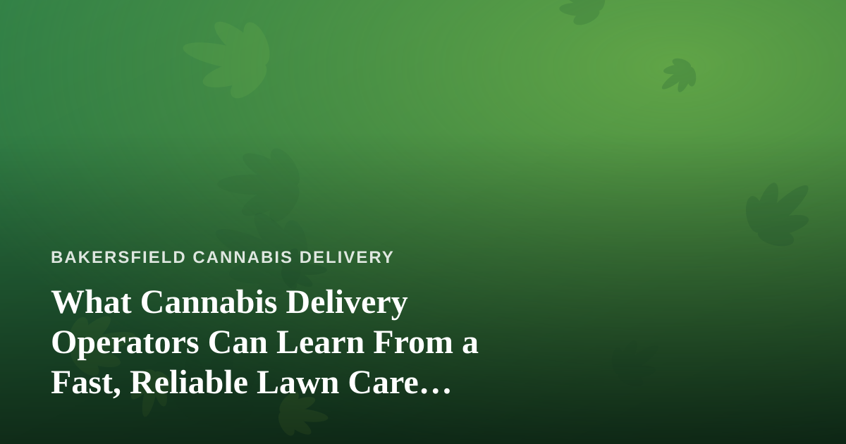 What Cannabis Delivery Operators Can Learn From a Fast, Reliable Lawn Care Company