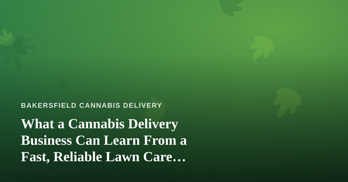 What a Cannabis Delivery Business Can Learn From a Fast, Reliable Lawn Care Company