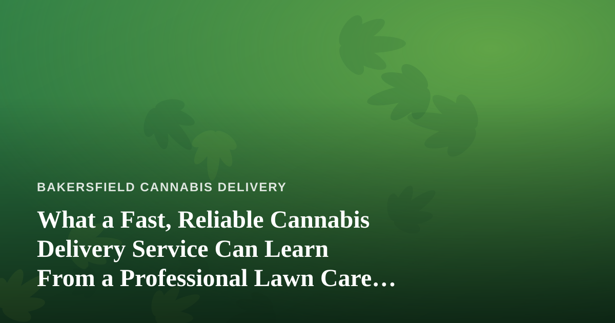 What a Fast, Reliable Cannabis Delivery Service Can Learn From a Professional Lawn Care Company