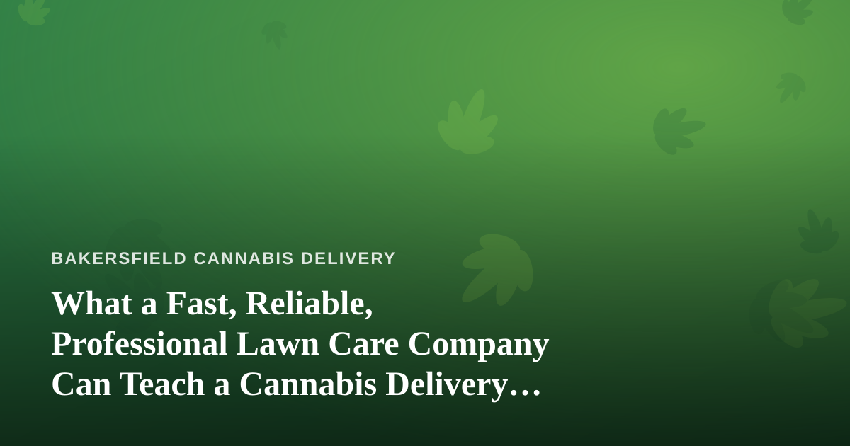 What a Fast, Reliable, Professional Lawn Care Company Can Teach a Cannabis Delivery Business