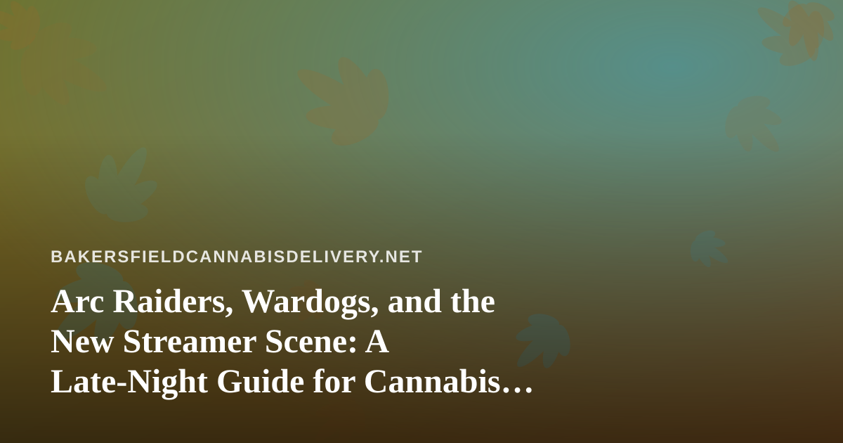 Arc Raiders, Wardogs, and the New Streamer Scene: A Late-Night Guide for Cannabis Delivery Customers