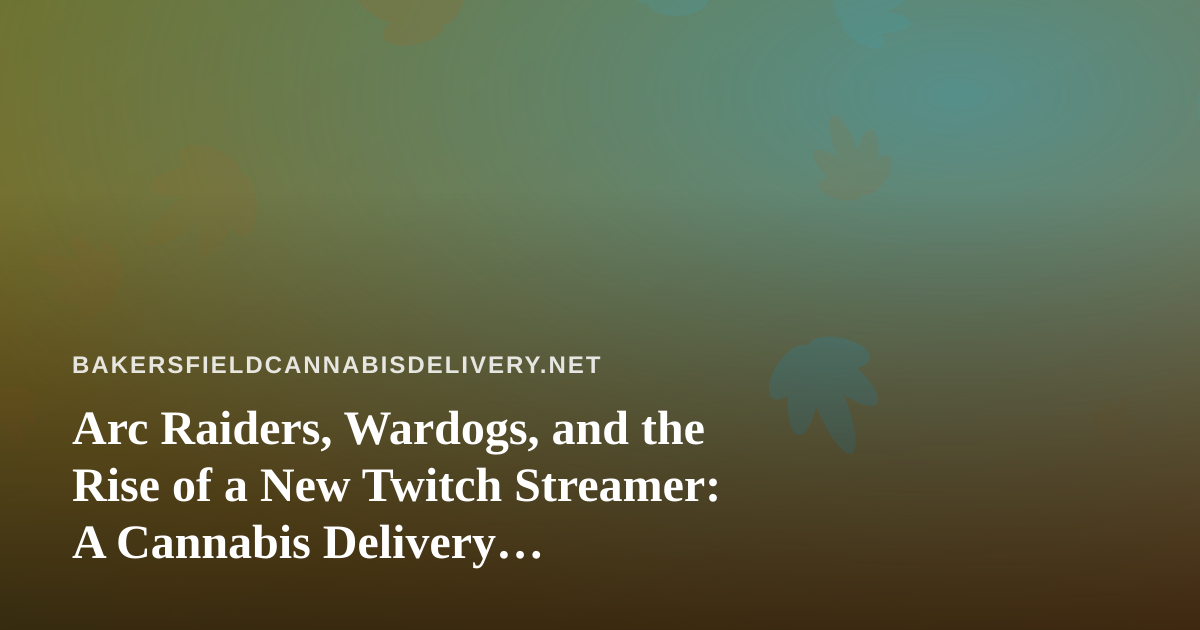 Arc Raiders, Wardogs, and the Rise of a New Twitch Streamer: A Cannabis Delivery Perspective