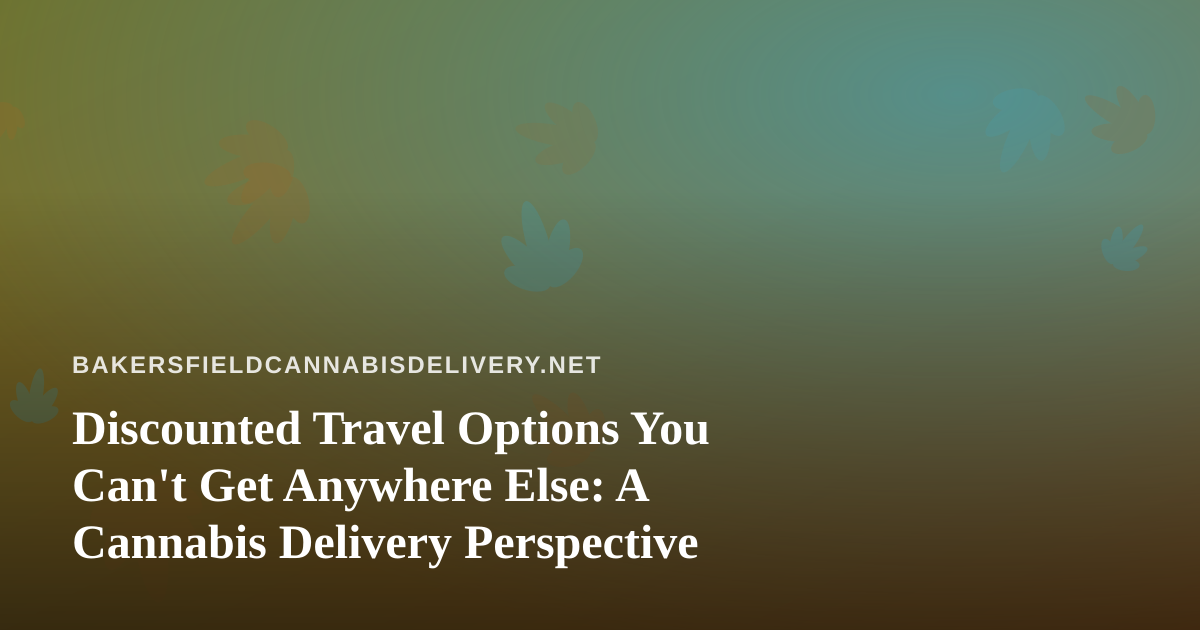 Discounted Travel Options You Can’t Get Anywhere Else: A Cannabis Delivery Perspective