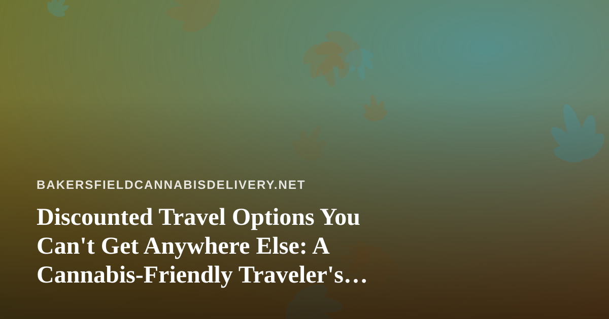 Discounted Travel Options You Can’t Get Anywhere Else: A Cannabis-Friendly Traveler’s Guide