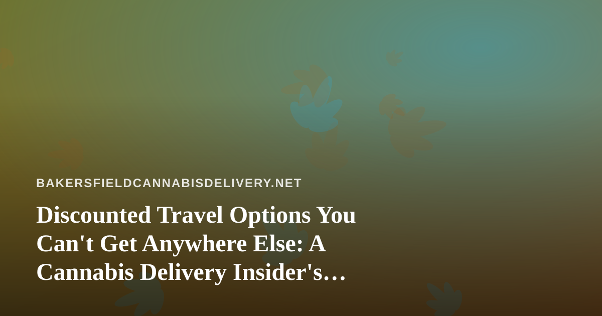Discounted Travel Options You Can’t Get Anywhere Else: A Cannabis Delivery Insider’s Guide