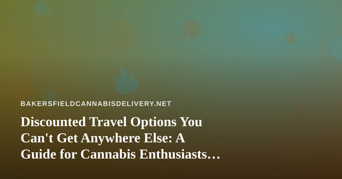 Discounted Travel Options You Can’t Get Anywhere Else: A Guide for Cannabis Enthusiasts on the Move