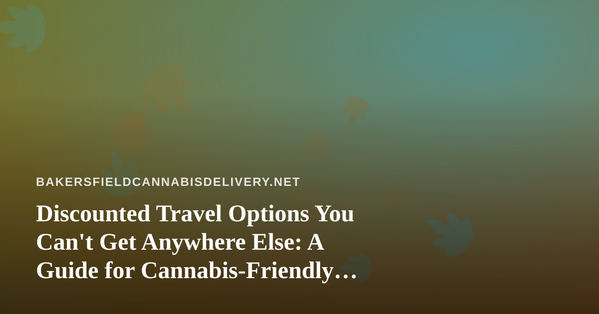 Discounted Travel Options You Can’t Get Anywhere Else: A Guide for Cannabis-Friendly Explorers