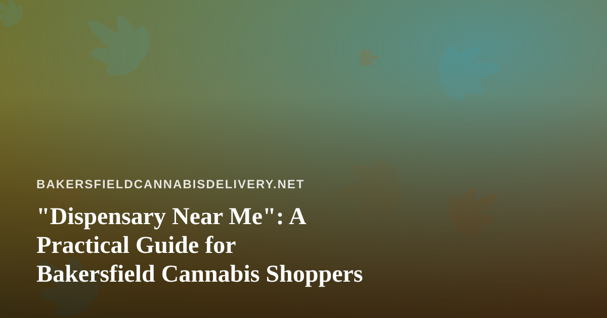 “Dispensary Near Me”: A Practical Guide for Bakersfield Cannabis Shoppers