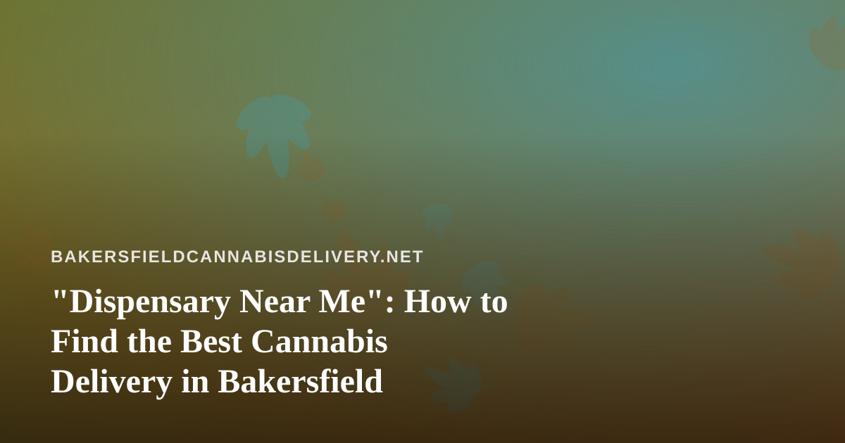 “Dispensary Near Me”: How to Find the Best Cannabis Delivery in Bakersfield