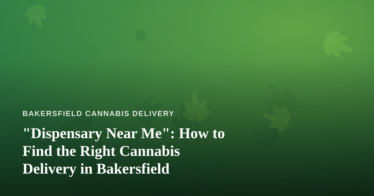 “Dispensary Near Me”: How to Find the Right Cannabis Delivery in Bakersfield