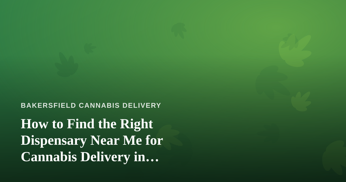 How to Find the Right Dispensary Near Me for Cannabis Delivery in Bakersfield