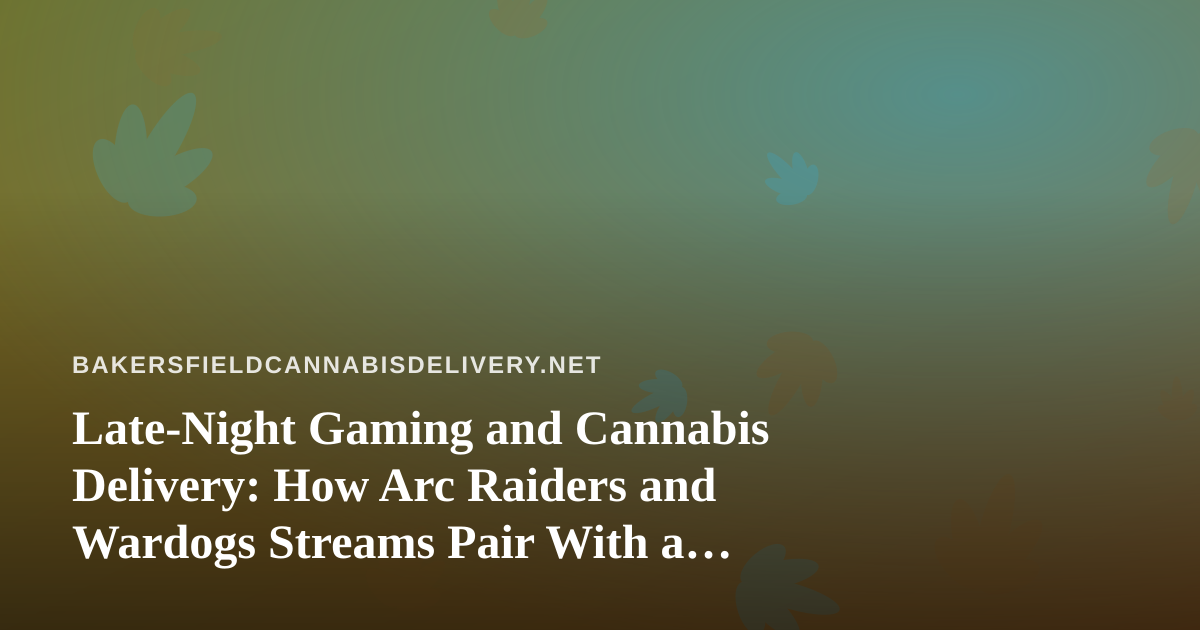 Late-Night Gaming and Cannabis Delivery: How Arc Raiders and Wardogs Streams Pair With a Relaxed Bakersfield Evening