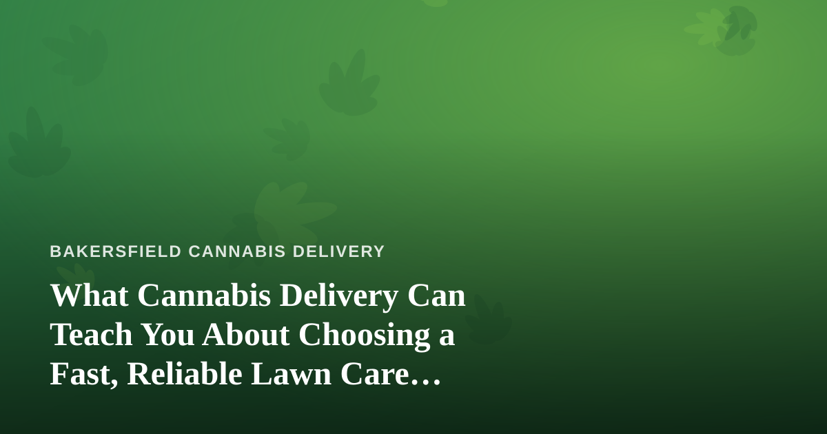 What Cannabis Delivery Can Teach You About Choosing a Fast, Reliable Lawn Care Company