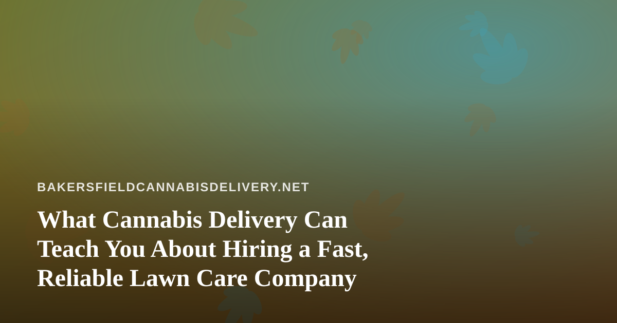 What Cannabis Delivery Can Teach You About Hiring a Fast, Reliable Lawn Care Company