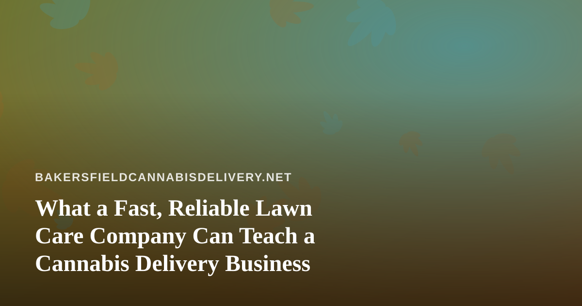 What a Fast, Reliable Lawn Care Company Can Teach a Cannabis Delivery Business