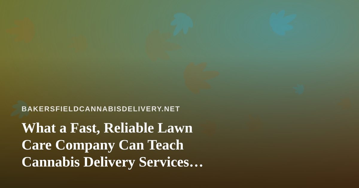 What a Fast, Reliable Lawn Care Company Can Teach Cannabis Delivery Services About Winning Customers