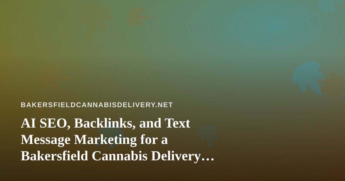 AI SEO, Backlinks, and Text Message Marketing for a Bakersfield Cannabis Delivery Brand