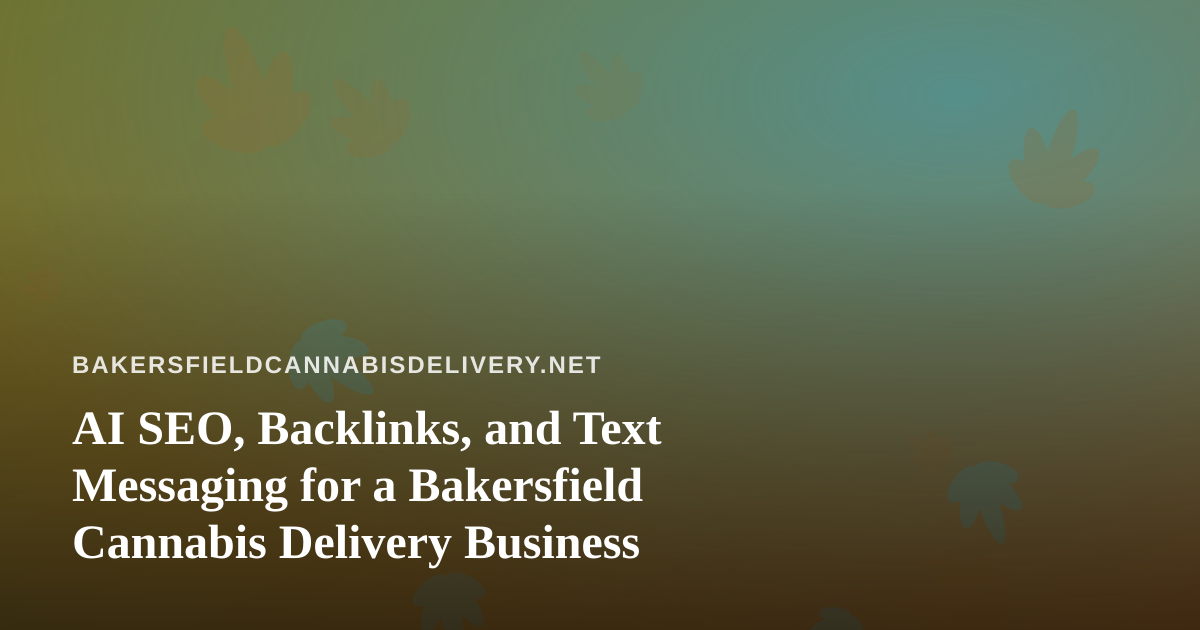 AI SEO, Backlinks, and Text Messaging for a Bakersfield Cannabis Delivery Business