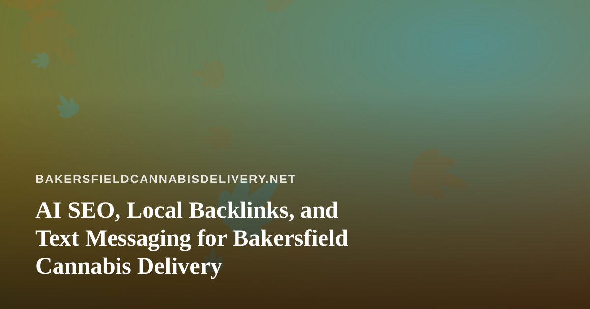 AI SEO, Local Backlinks, and Text Messaging for Bakersfield Cannabis Delivery
